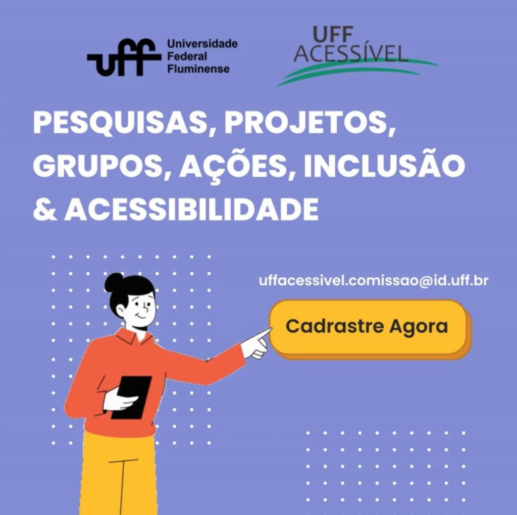 Card em tom de roxo claro. 
Na parte de cima: Os logos da Universidade Federal Fluminense e da UFF Acessível. 
Mais abaixo, em letras brancas: Pesquisas, Projetos, Grupos, Ações, Inclusão & Acessibilidade. 
No meio, um pouco para a direita, em letras brancas: uffacessivel.comissao@id.uff.br.
Na parte de baixo: Uma figura de uma mulher branca, com cabelos pretos amarrados em coque, blusa de manga cumprida laranja, calça amarela, e segurando um tablet preto com a mão direita, está apontando com a mão esquerda para uma tarja amarela.
Na tarja amarela, em letras pretas: Cadastre agora.